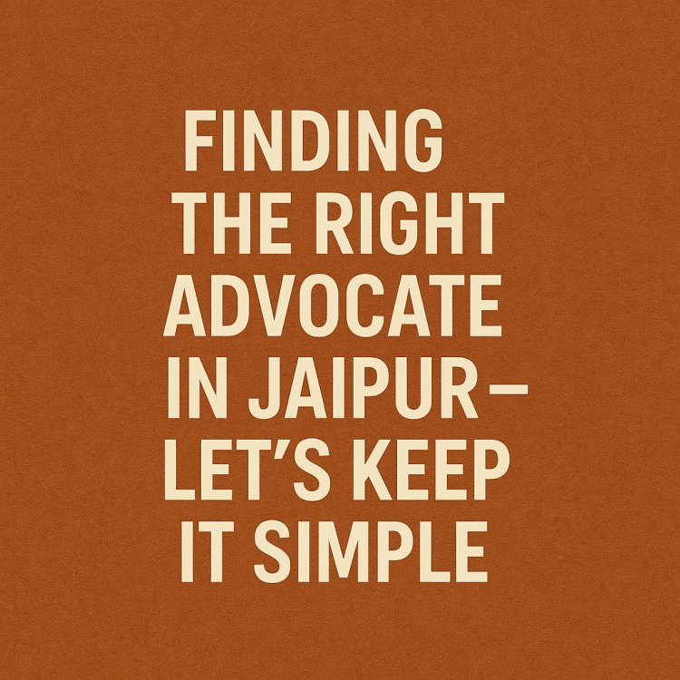 Finding the Right Advocate in Jaipur – Let’s Keep It Simple
