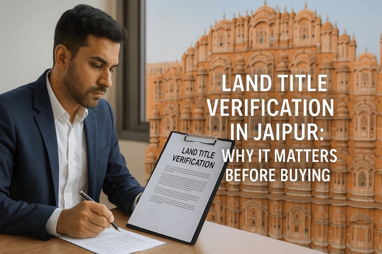 Land Title Verification in Jaipur: Why It Matters Before Buying