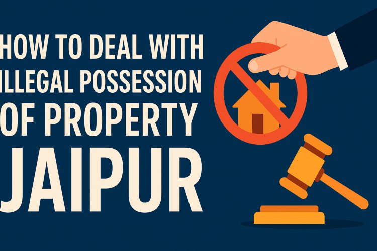 How to Deal With Illegal Possession of Property in Jaipur