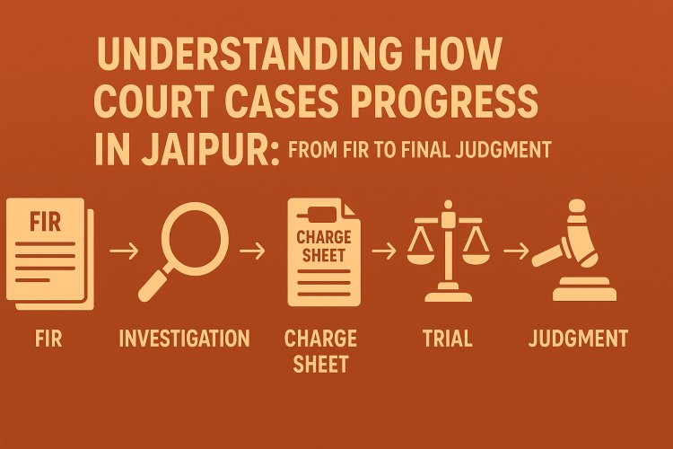 Understanding How Court Cases Progress in Jaipur: From FIR to Final Judgment