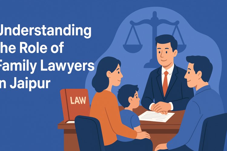 Understanding the Role of Family Lawyers in Jaipur